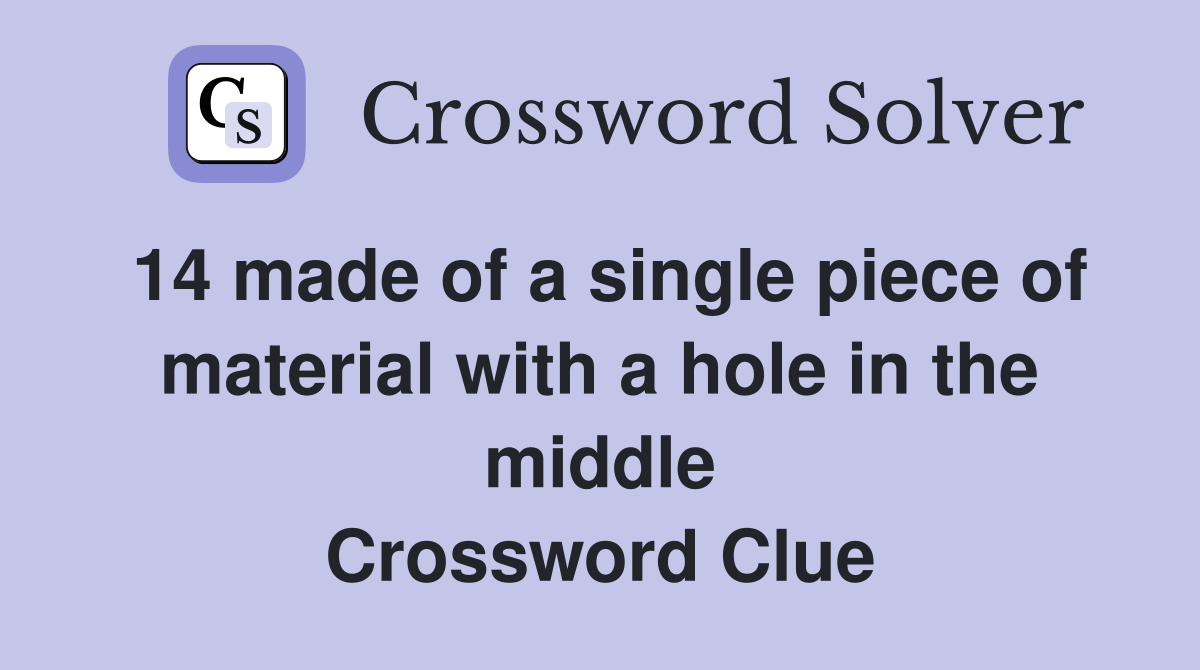14 made of a single piece of material with a hole in the middle Crossword Clue