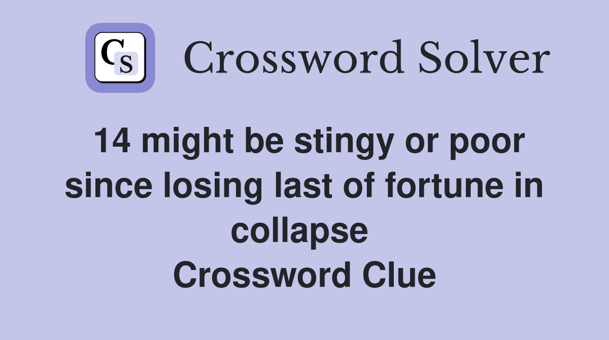 14 might be stingy or poor since losing last of fortune in collapse  Crossword Clue