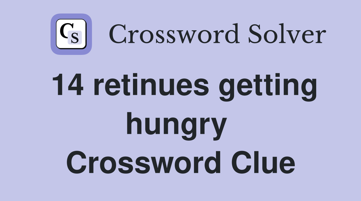 14 retinues getting hungry  Crossword Clue