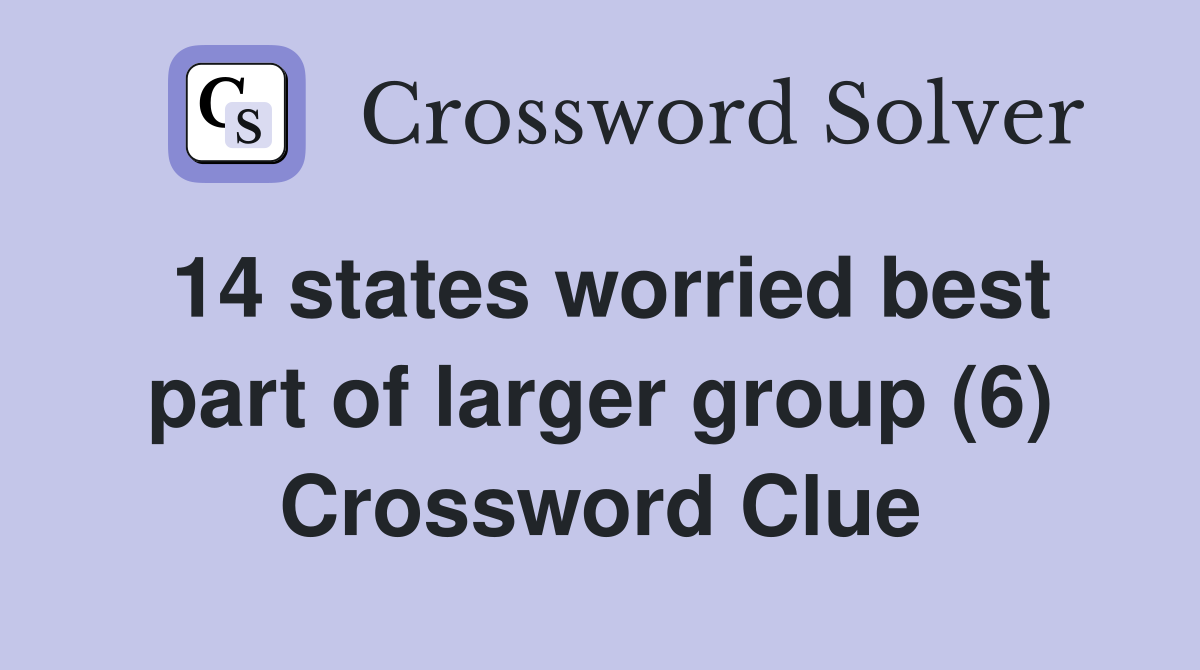 14 states worried best part of larger group (6) Crossword Clue