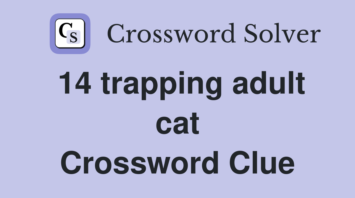 14 trapping adult cat Crossword Clue