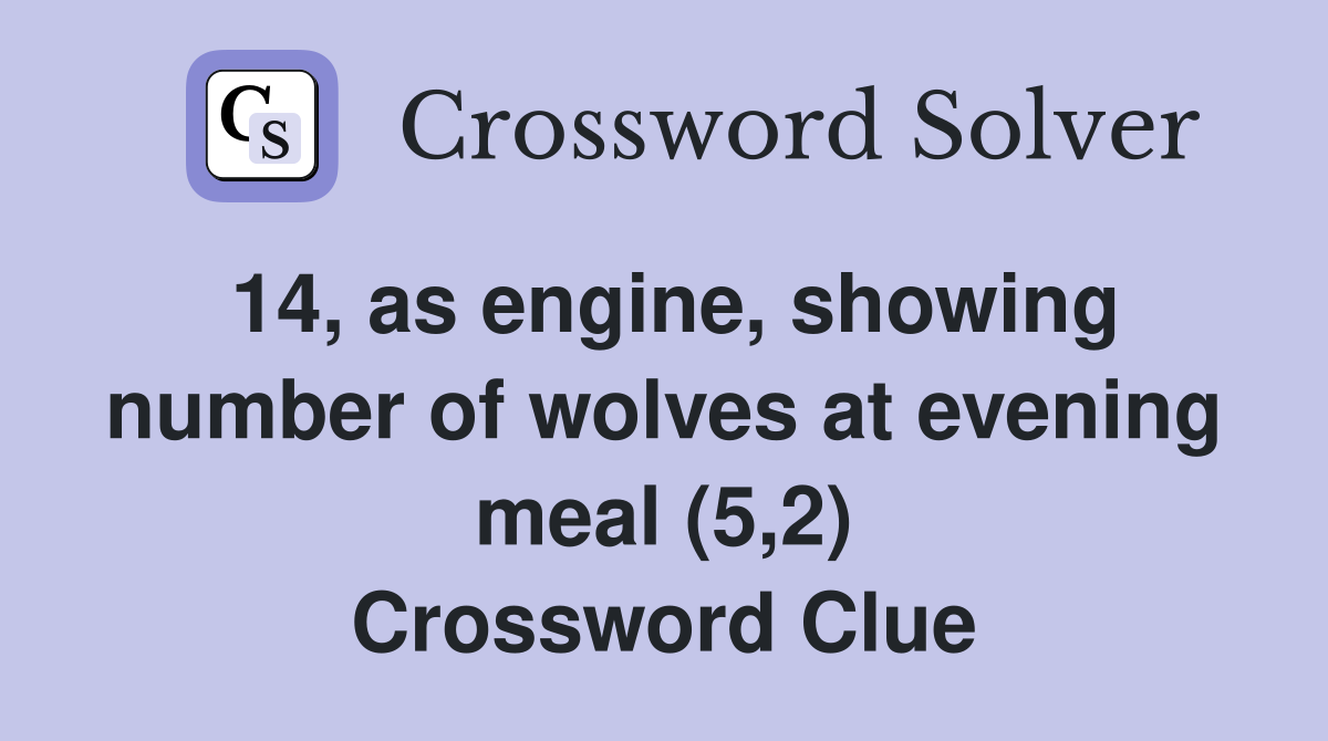 14, as engine, showing number of wolves at evening meal (5,2) Crossword Clue