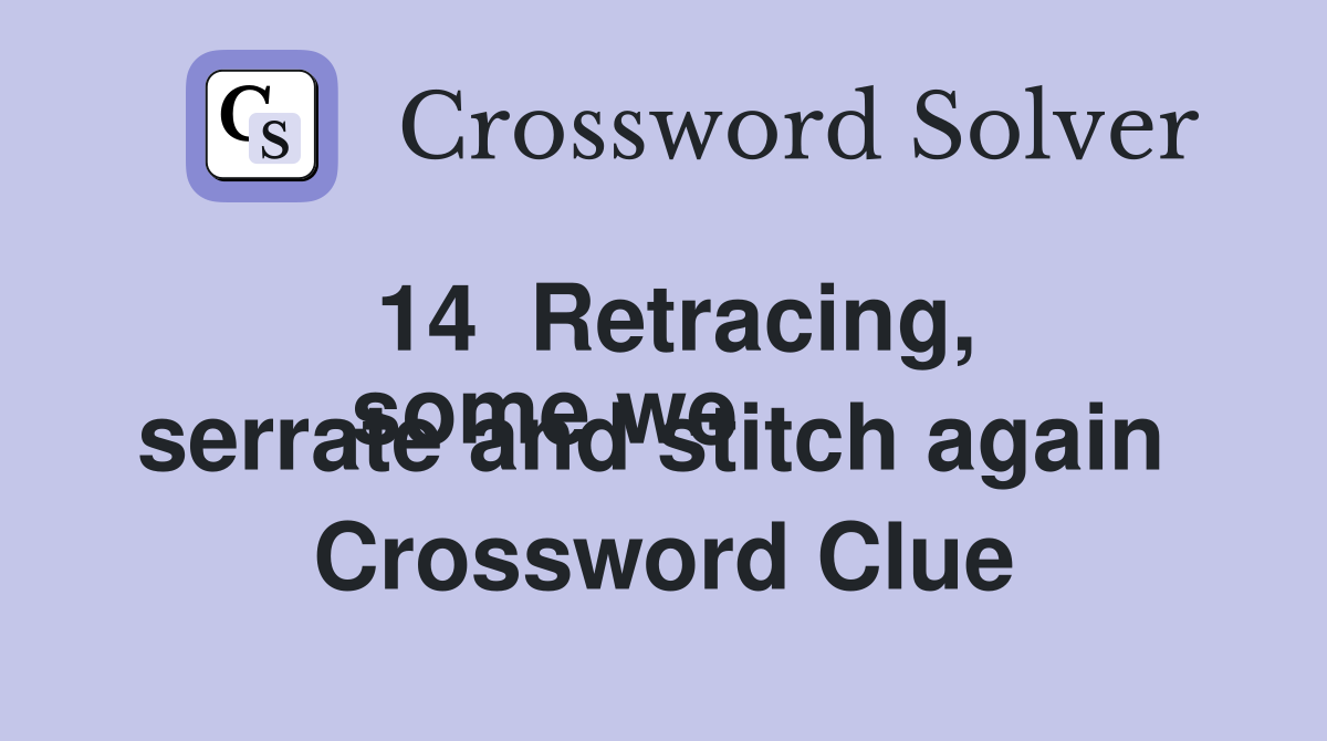 14  Retracing,
some we serrate and stitch again  Crossword Clue