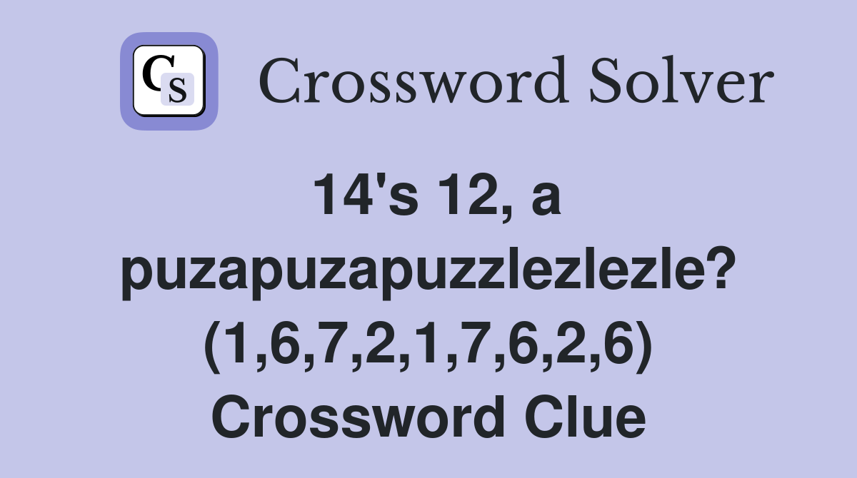 14's 12, a puzapuzapuzzlezlezle? (1,6,7,2,1,7,6,2,6) Crossword Clue