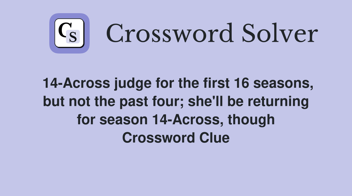 14-Across judge for the first 16 seasons, but not the past four; she'll be returning for season 14-Across, though Crossword Clue