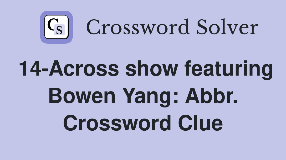 14-Across show featuring Bowen Yang: Abbr. Crossword Clue