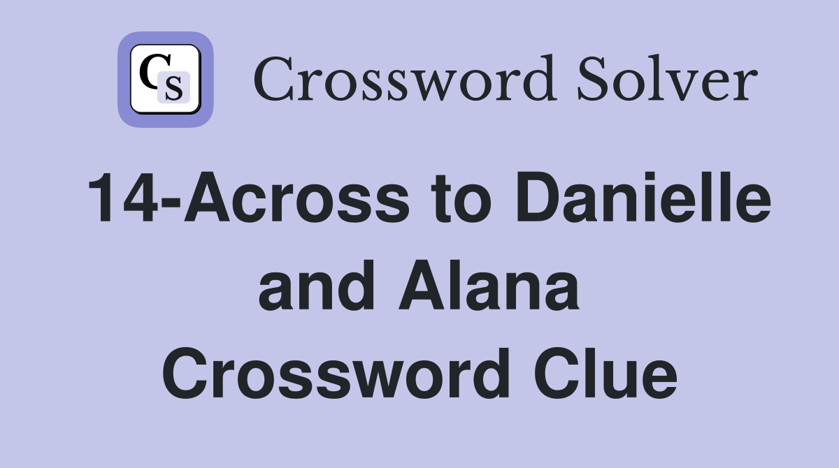 14-Across to Danielle and Alana Crossword Clue