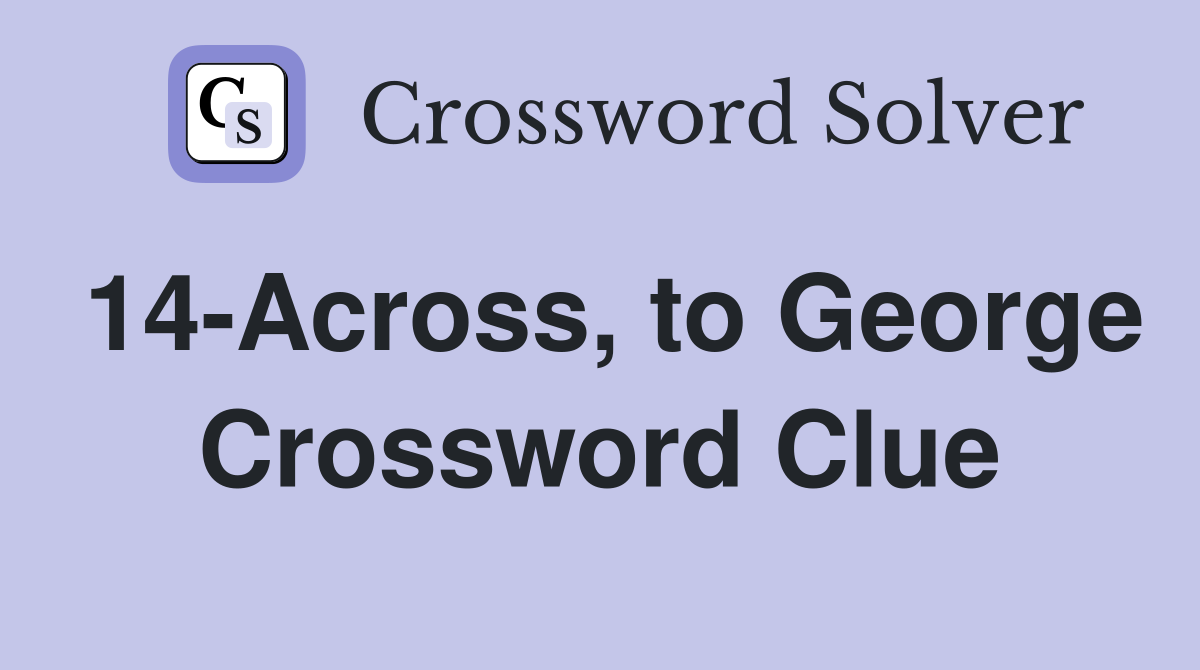 14-Across, to George Crossword Clue