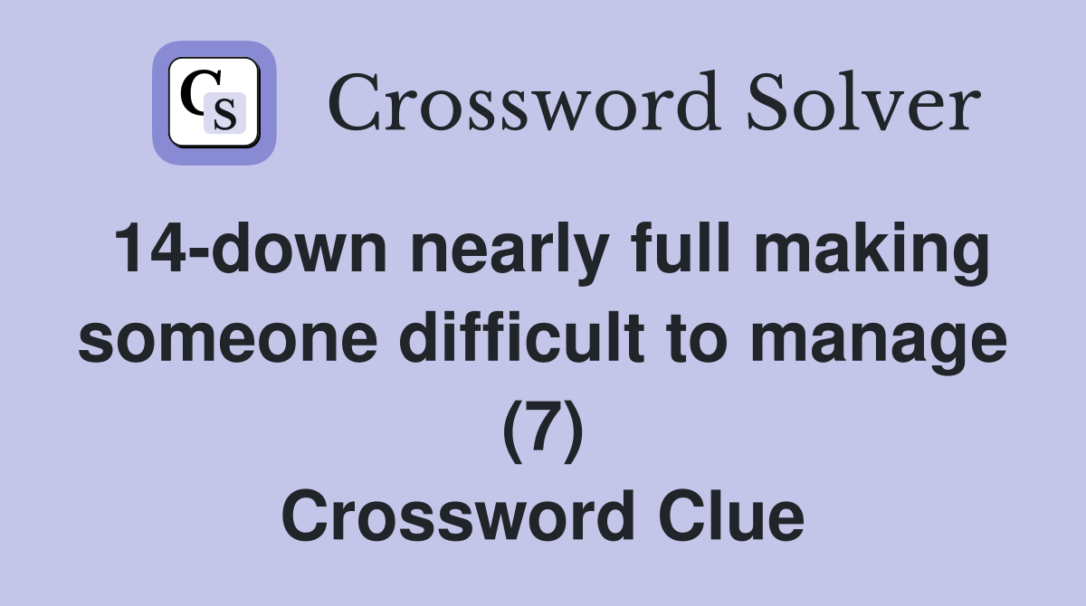 14 down nearly full making someone difficult to manage (7) Crossword Clue Answers Crossword