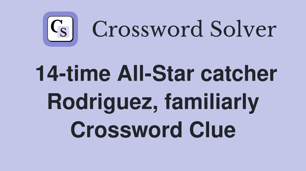14-time All-Star catcher Rodriguez, familiarly Crossword Clue