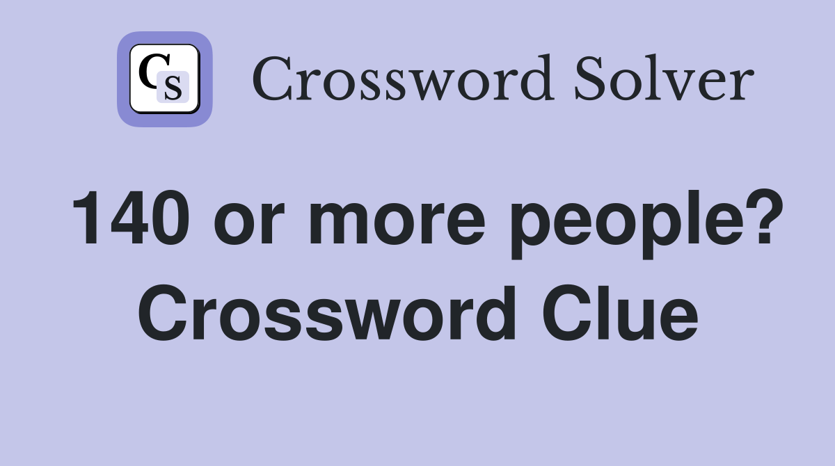 140 or more people? Crossword Clue