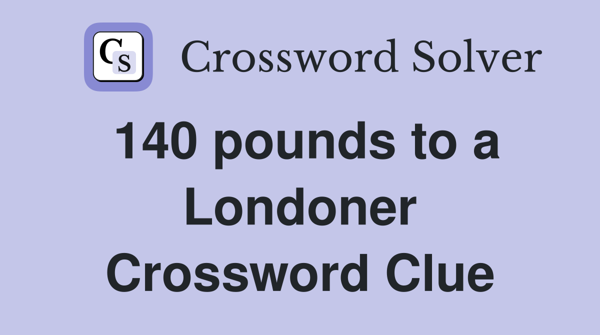 140 pounds to a Londoner Crossword Clue