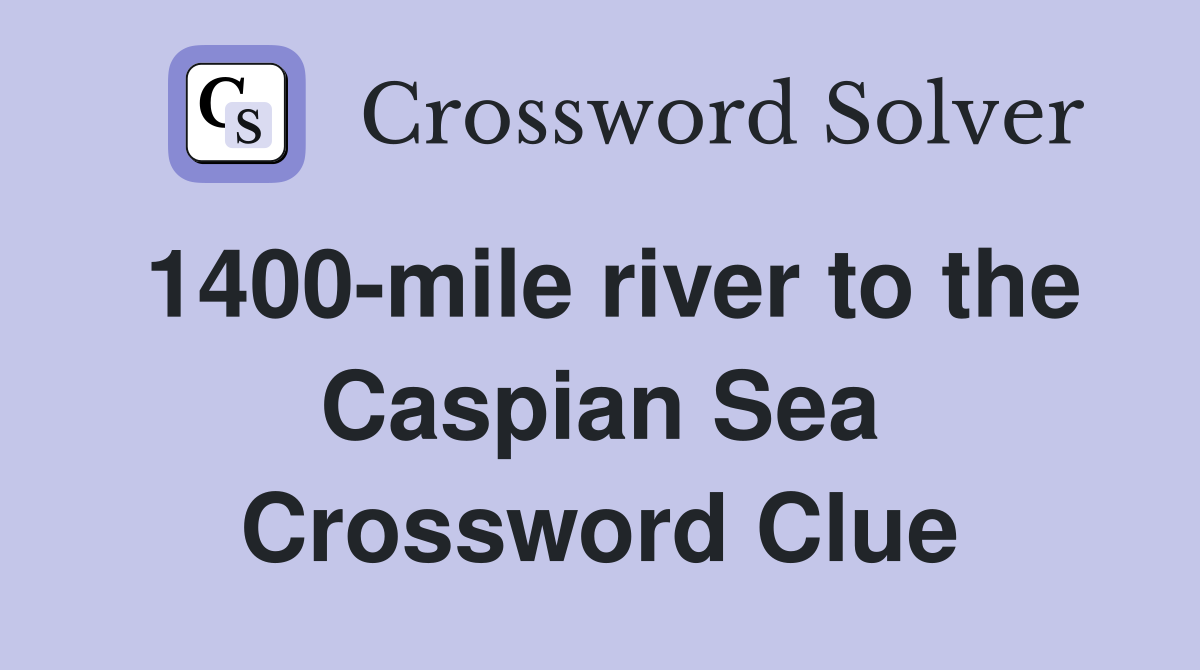 1400-mile river to the Caspian Sea Crossword Clue