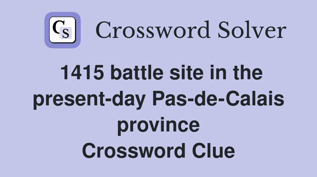 1415 battle site in the present-day Pas-de-Calais province Crossword Clue