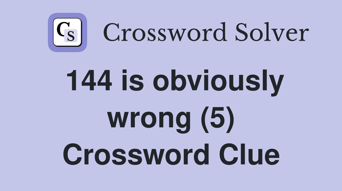 144 is obviously wrong (5) Crossword Clue