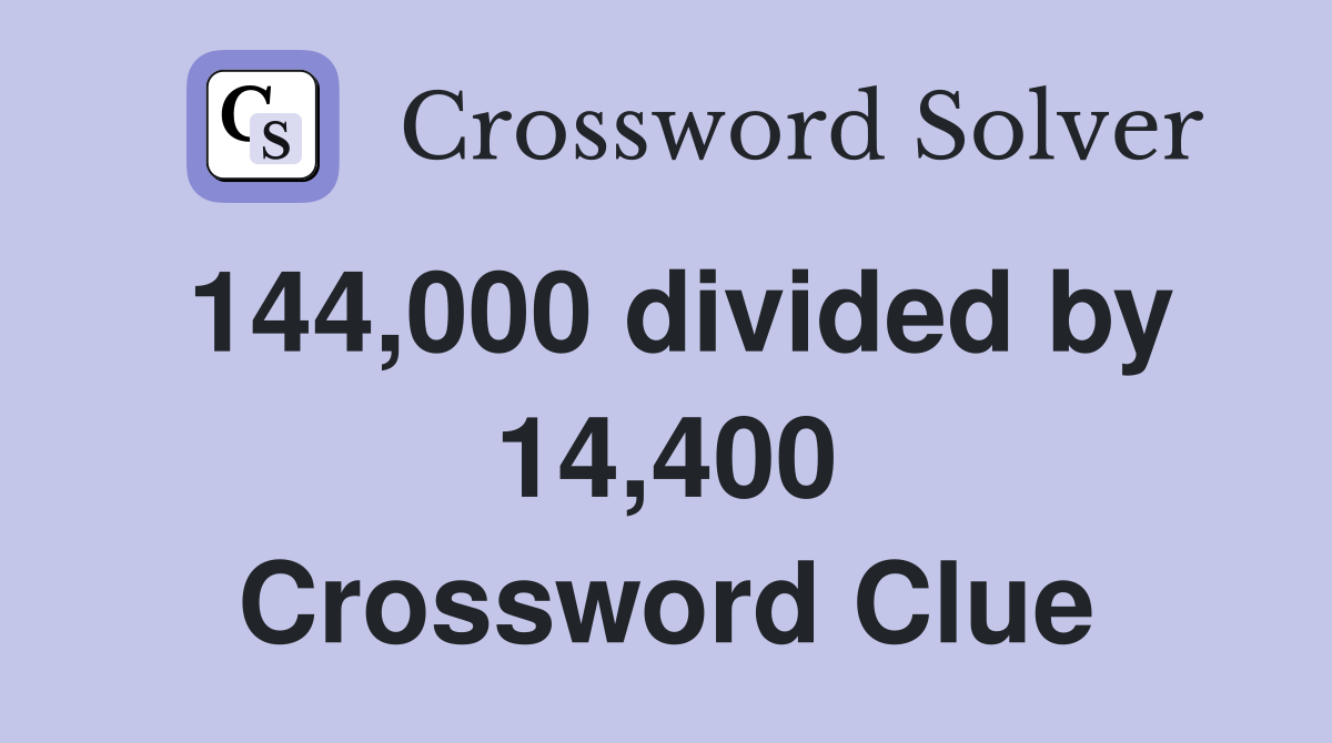 144,000 divided by 14,400 Crossword Clue