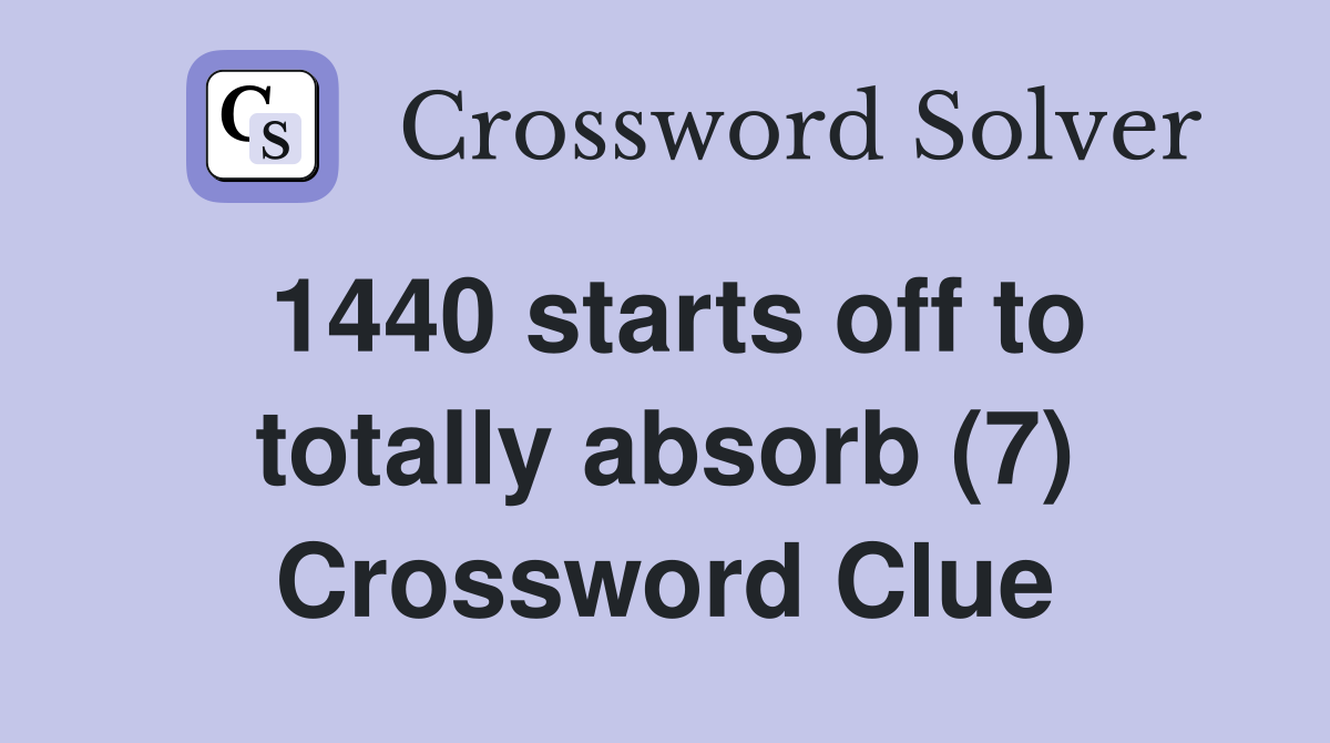 1440 starts off to totally absorb (7) Crossword Clue