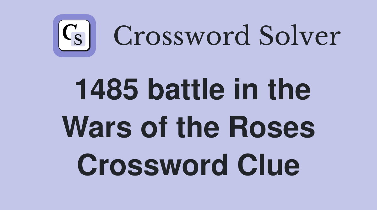 1485 battle in the Wars of the Roses Crossword Clue