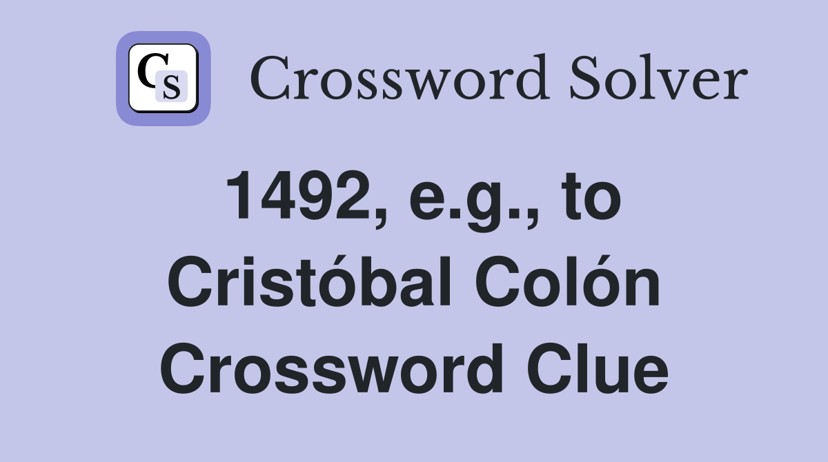 1492, e.g., to Cristóbal Colón Crossword Clue
