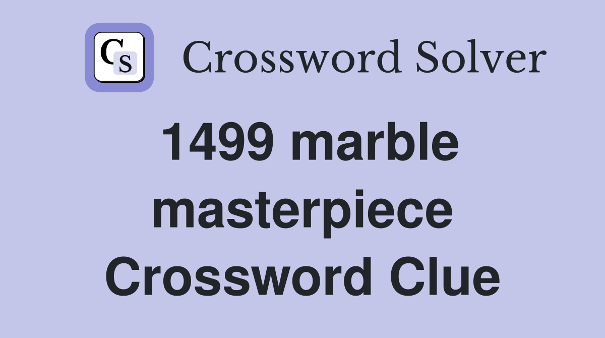 1499 marble masterpiece Crossword Clue