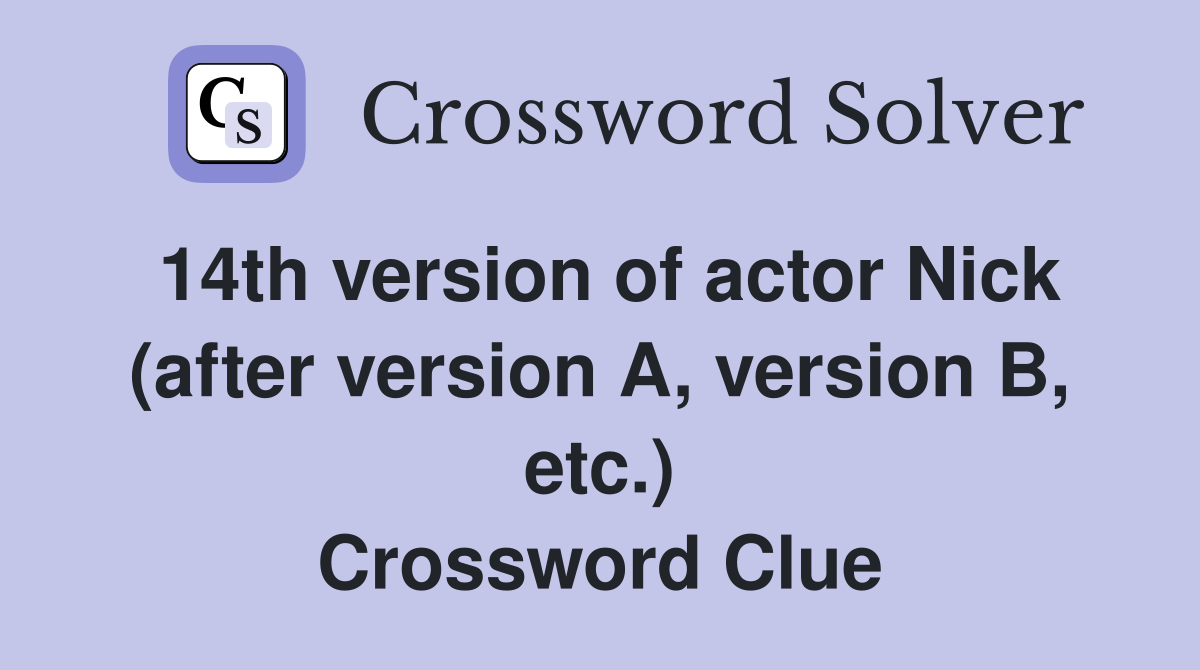 14th version of actor Nick (after version A, version B, etc.) Crossword Clue