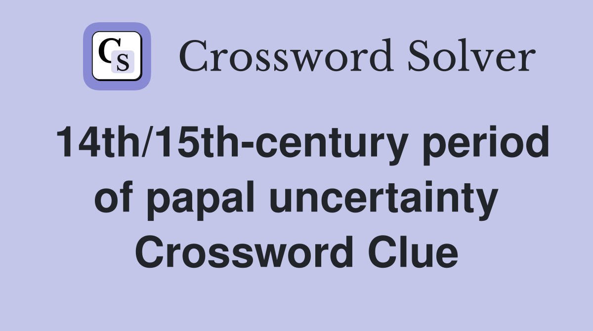 14th/15th-century period of papal uncertainty Crossword Clue