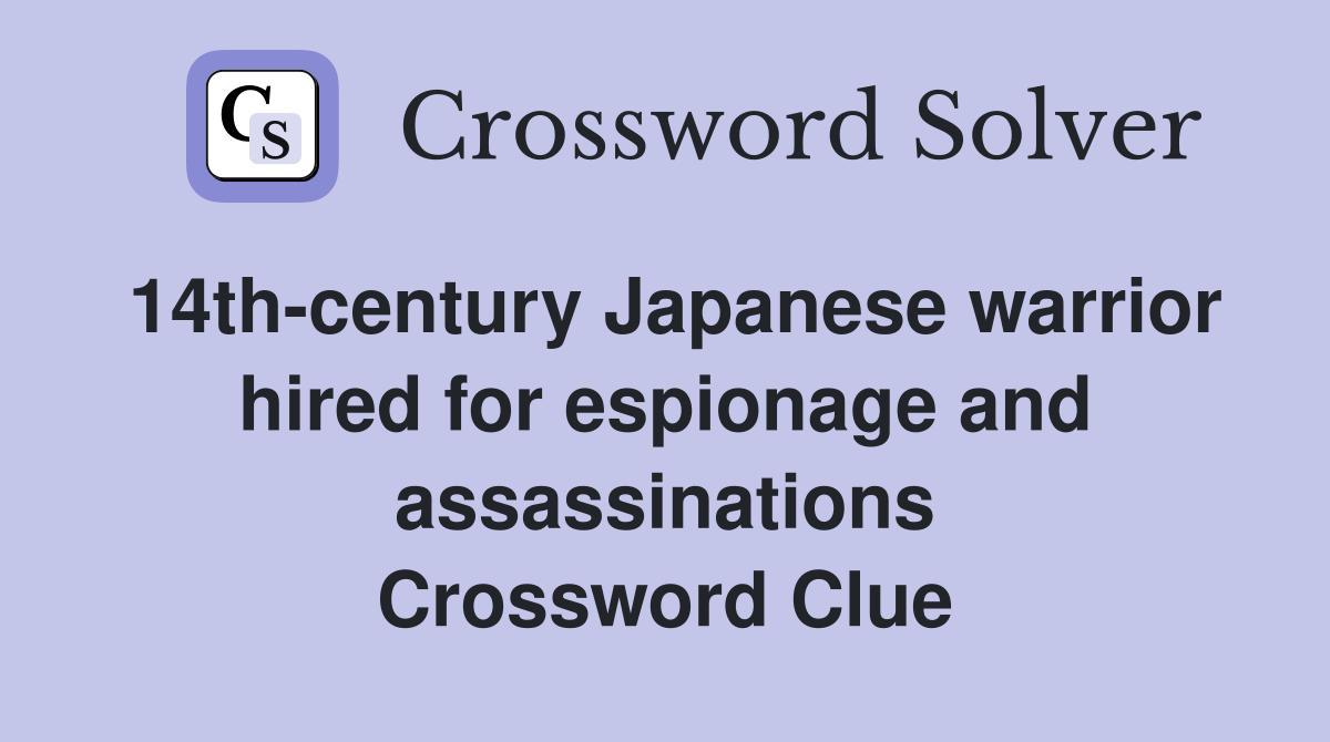 14th-century Japanese warrior hired for espionage and assassinations Crossword Clue