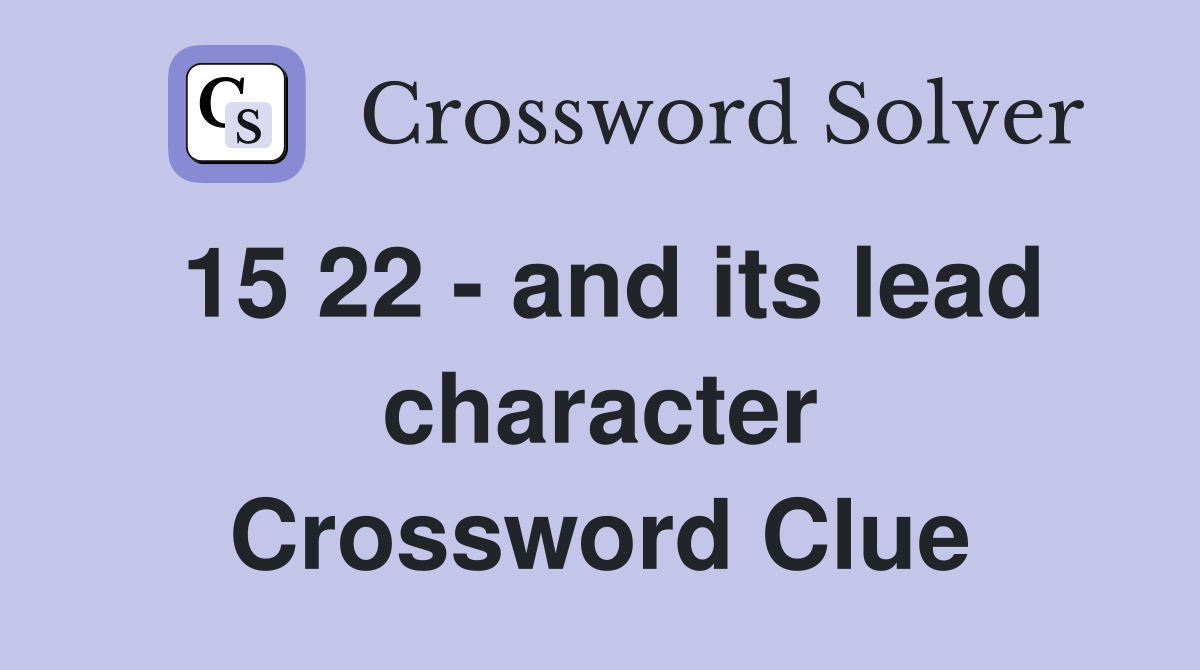 15 22 - and its lead character Crossword Clue