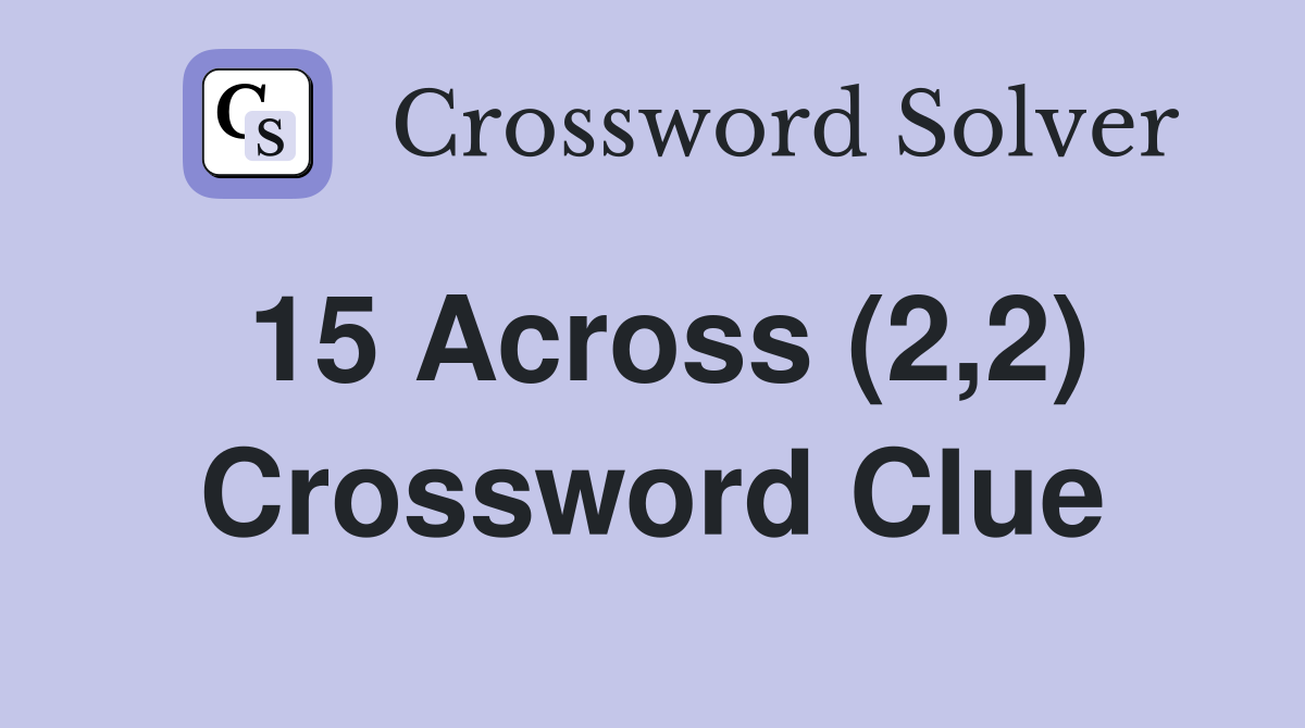 15 Across (2,2) Crossword Clue