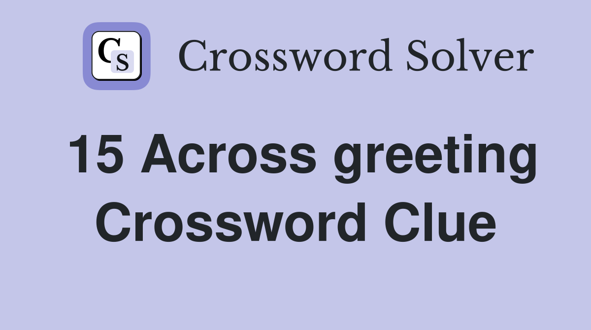 15 Across greeting Crossword Clue