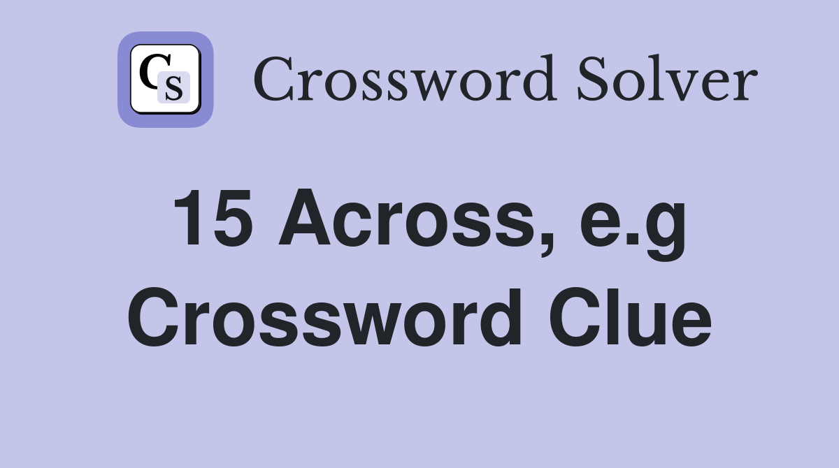 15 Across, e.g Crossword Clue