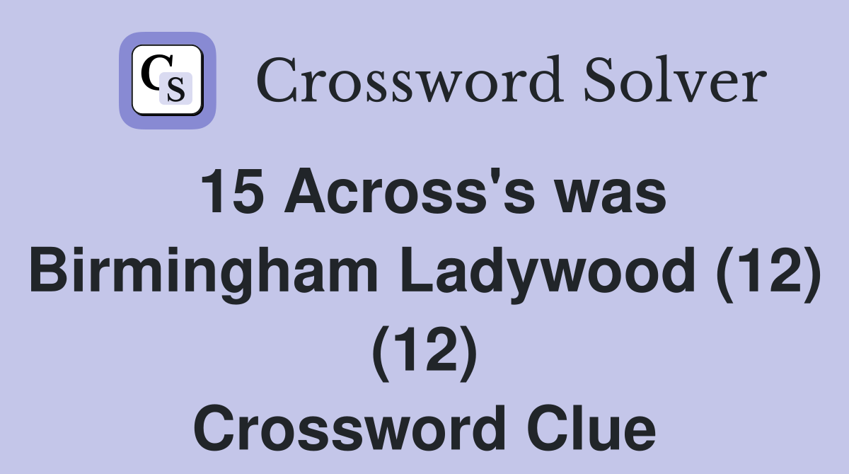 15 Across's was Birmingham Ladywood (12) (12) Crossword Clue
