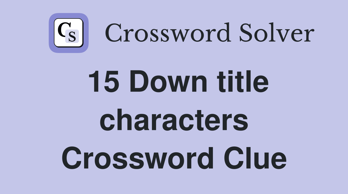 15 Down title characters Crossword Clue