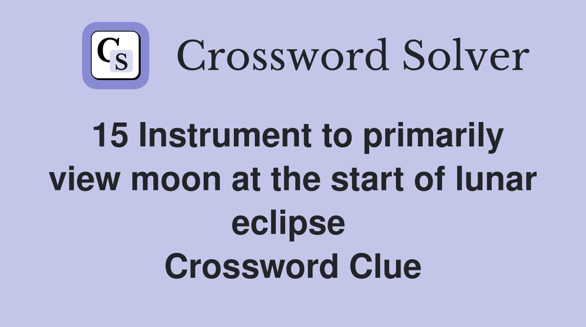 15 Instrument to primarily view moon at the start of lunar eclipse  Crossword Clue