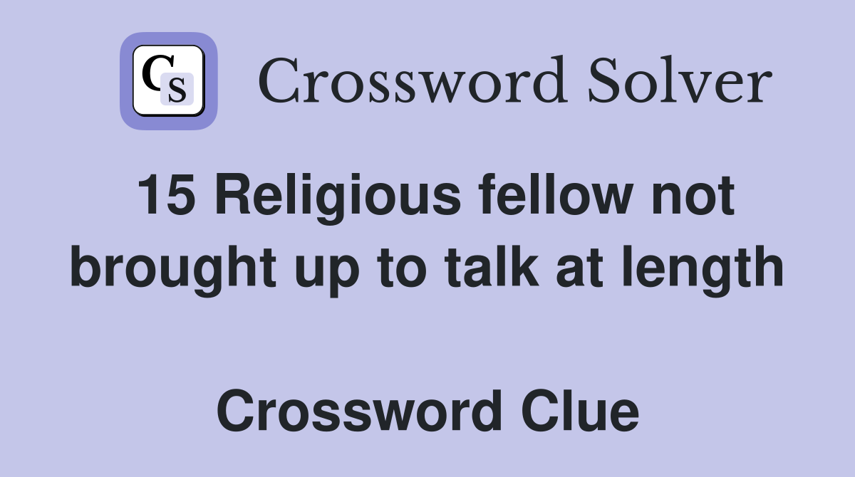 15 Religious fellow not brought up to talk at length 
 Crossword Clue
