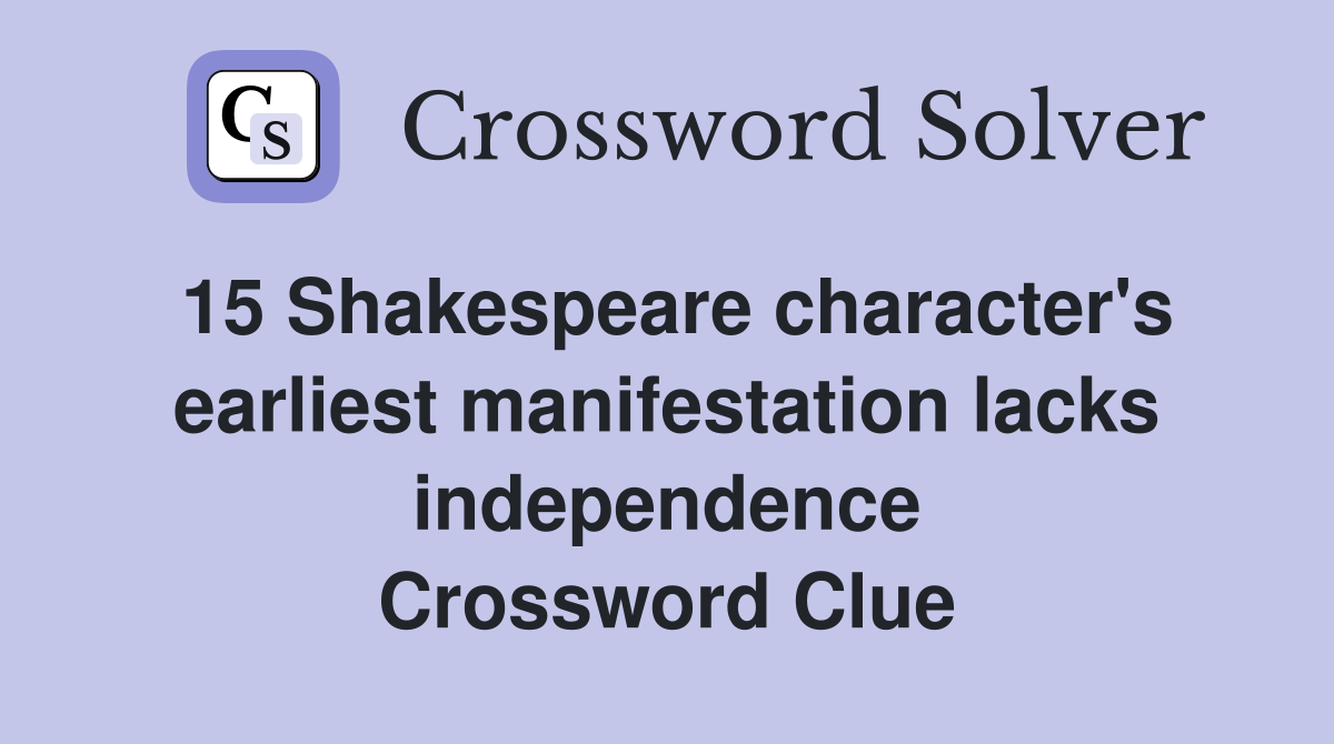 15 Shakespeare character's earliest manifestation lacks independence Crossword Clue