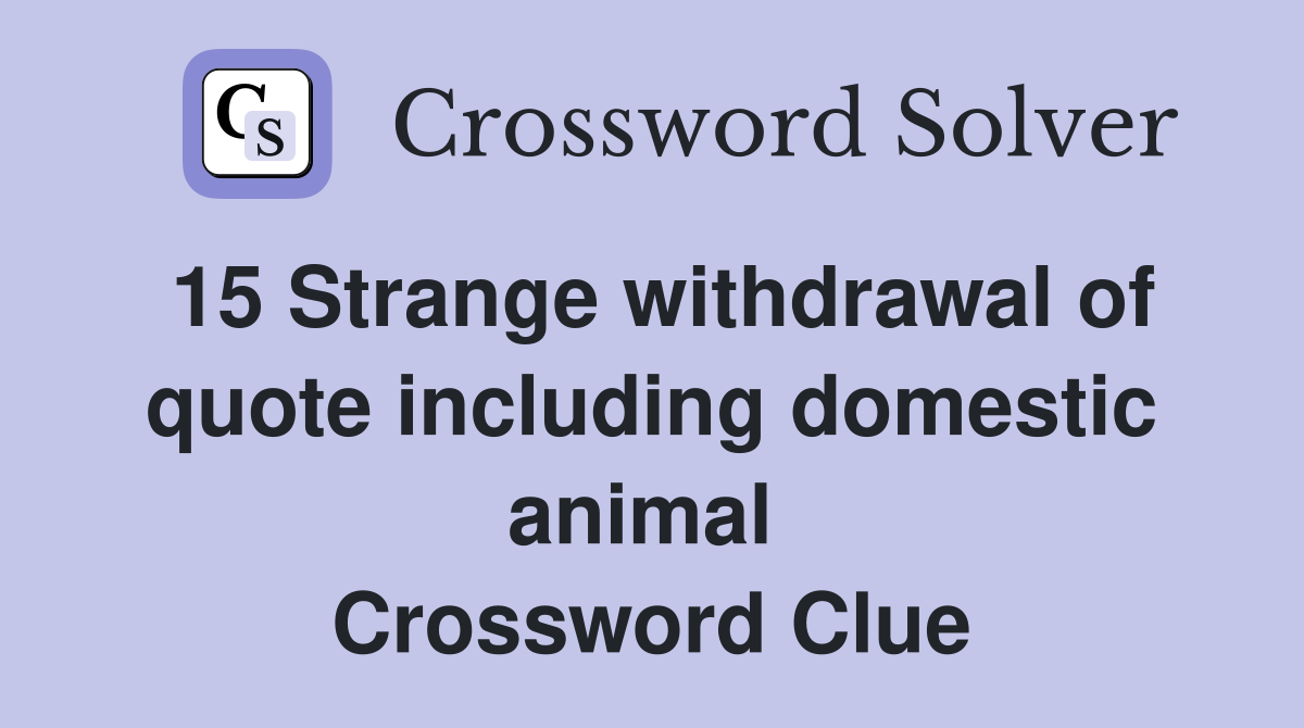 15 Strange withdrawal of quote including domestic animal  Crossword Clue