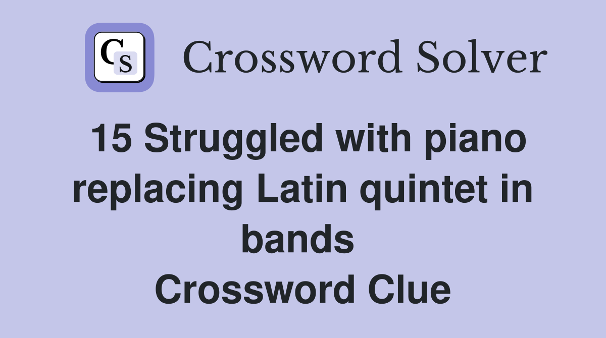 15 Struggled with piano replacing Latin quintet in bands  Crossword Clue