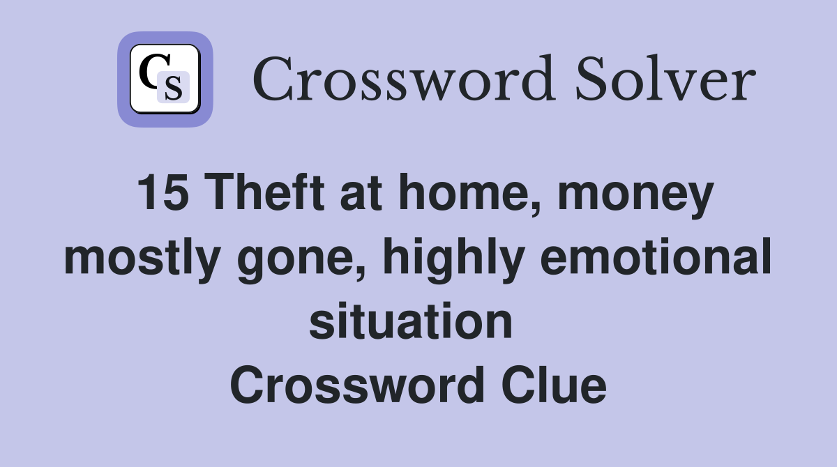 15 Theft at home, money mostly gone, highly emotional situation  Crossword Clue