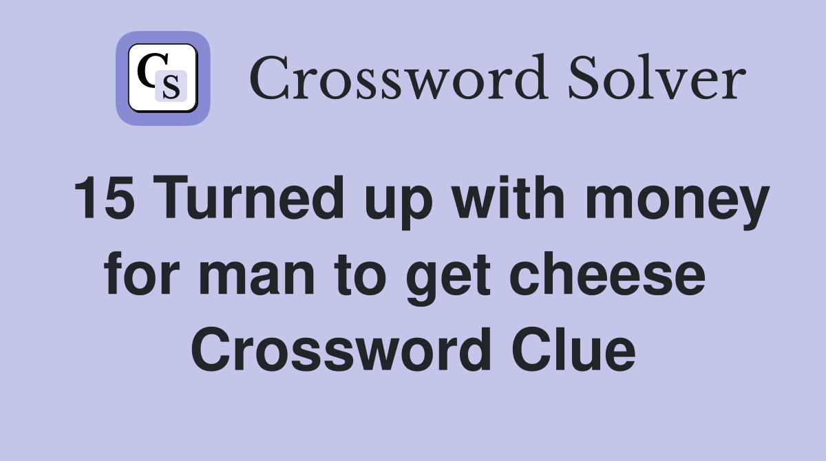 15 Turned up with money for man to get cheese  Crossword Clue