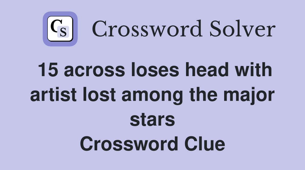 15 across loses head with artist lost among the major stars Crossword Clue
