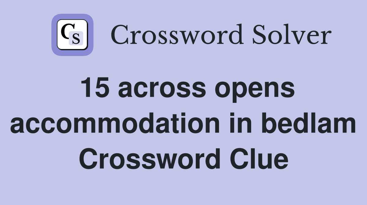 15 across opens accommodation in bedlam Crossword Clue
