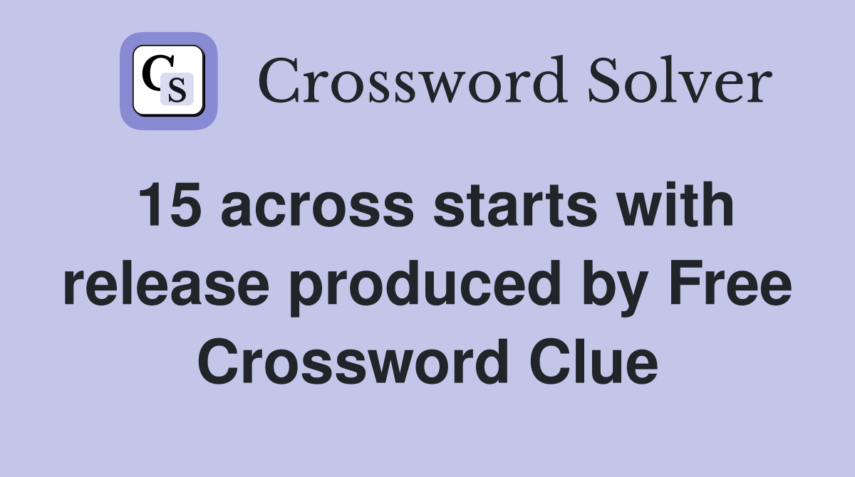 15 across starts with release produced by Free Crossword Clue