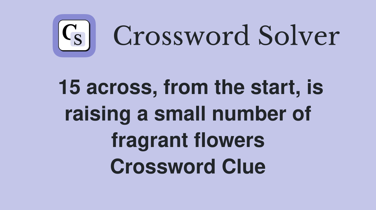 15 across, from the start, is raising a small number of fragrant flowers Crossword Clue