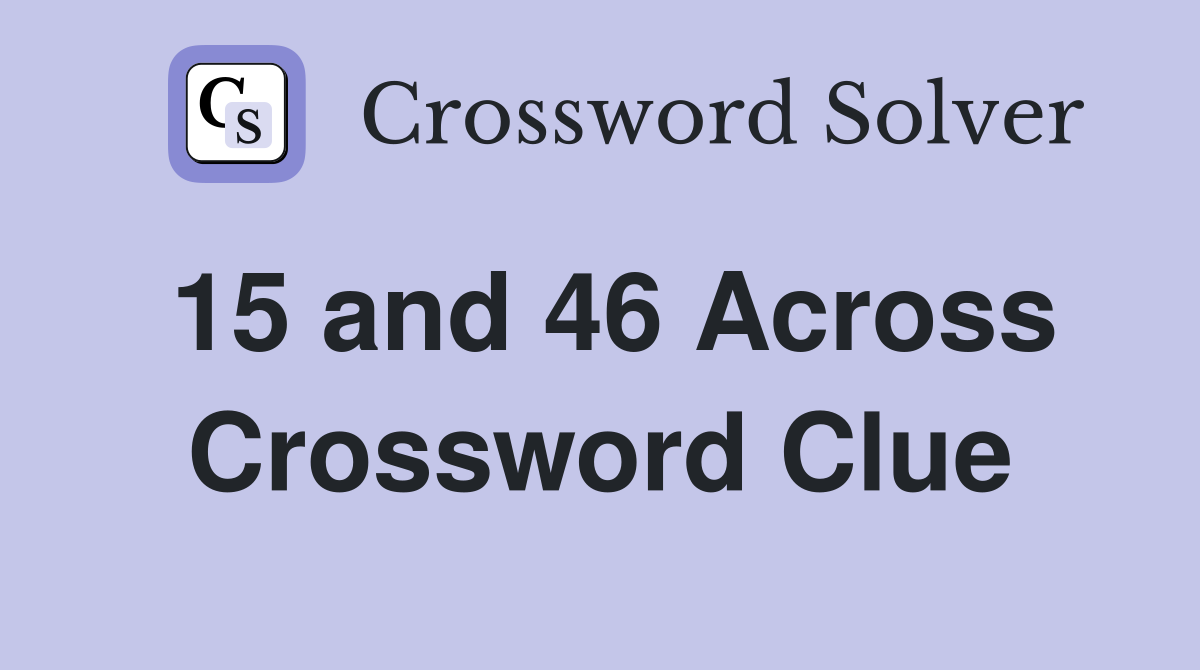 15 and 46 Across Crossword Clue