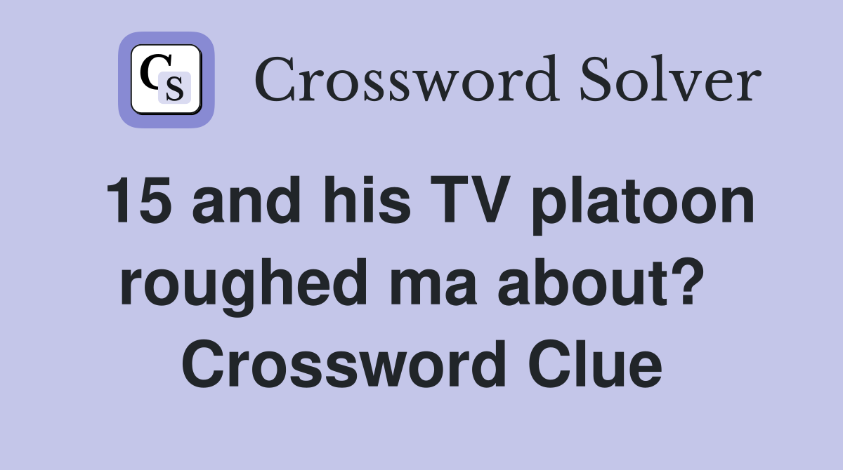 15 and his TV platoon roughed ma about?  Crossword Clue