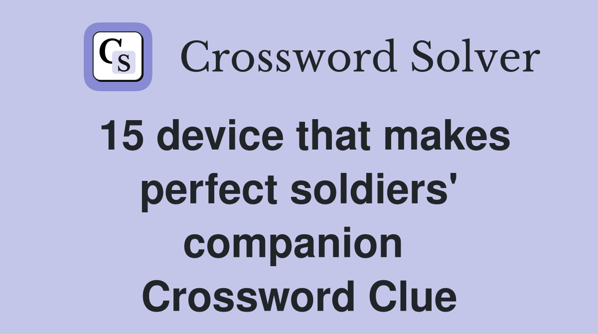 15 device that makes perfect soldiers' companion  Crossword Clue