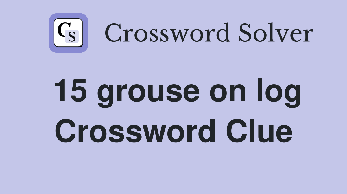 15 grouse on log Crossword Clue