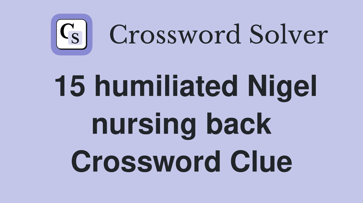 15 humiliated Nigel nursing back Crossword Clue