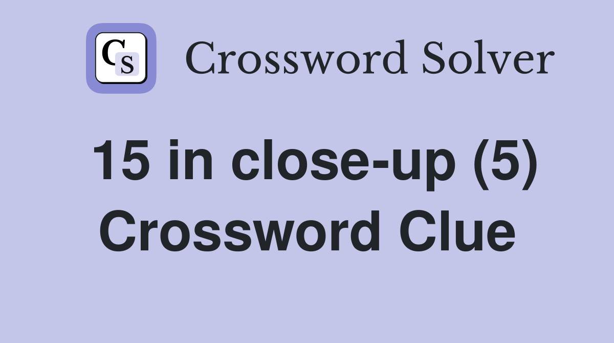 15 in close-up (5) Crossword Clue